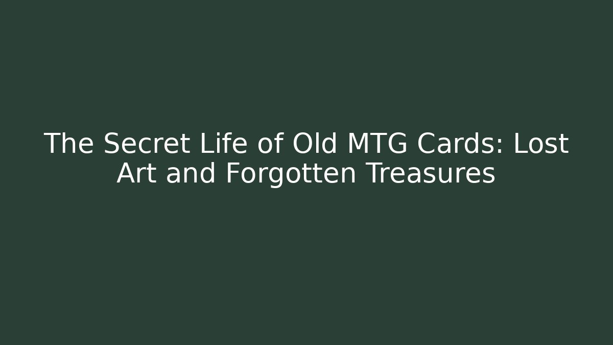 The Secret Life of Old MTG Cards: Lost Art and Forgotten Treasures