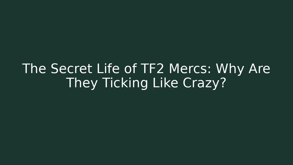The Secret Life of TF2 Mercs: Why Are They Ticking Like Crazy?