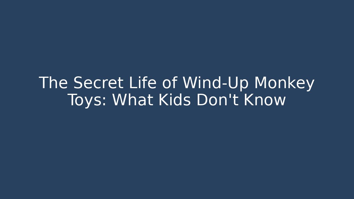 The Secret Life of Wind-Up Monkey Toys: What Kids Don't Know