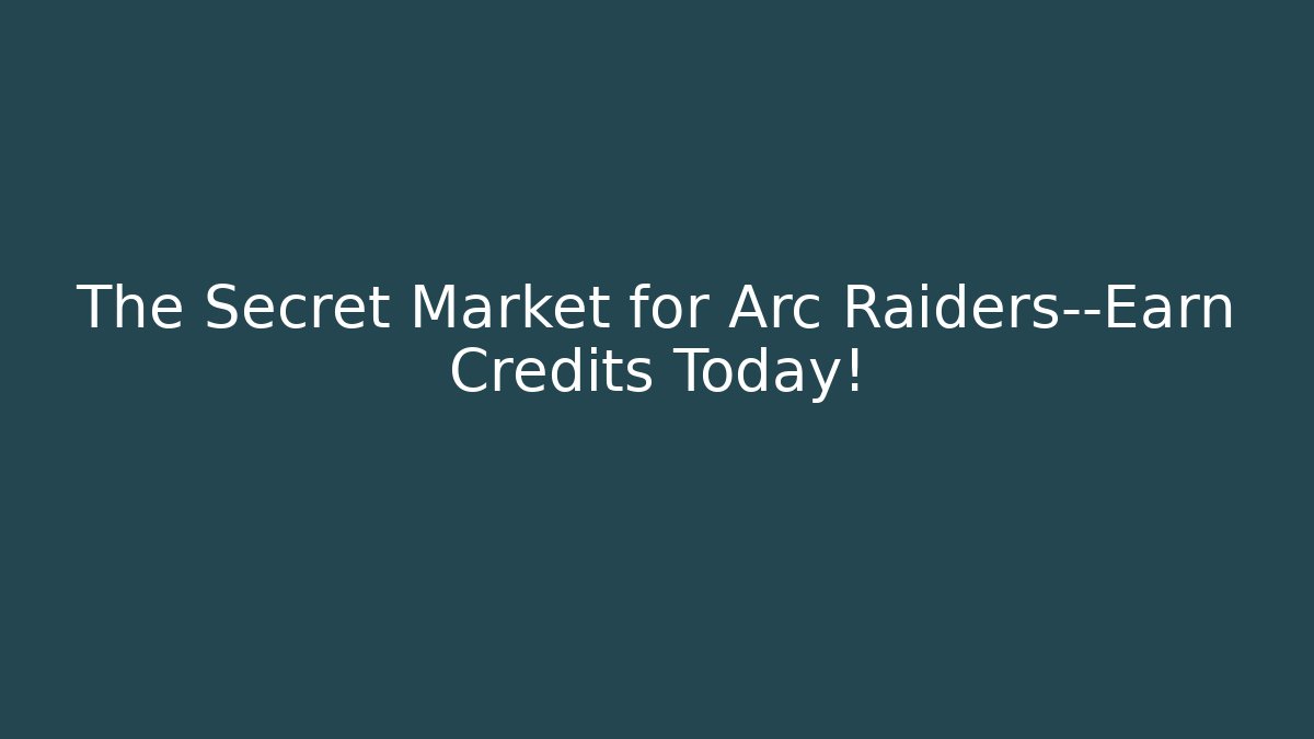 The Secret Market for Arc Raiders—Earn Credits Today!