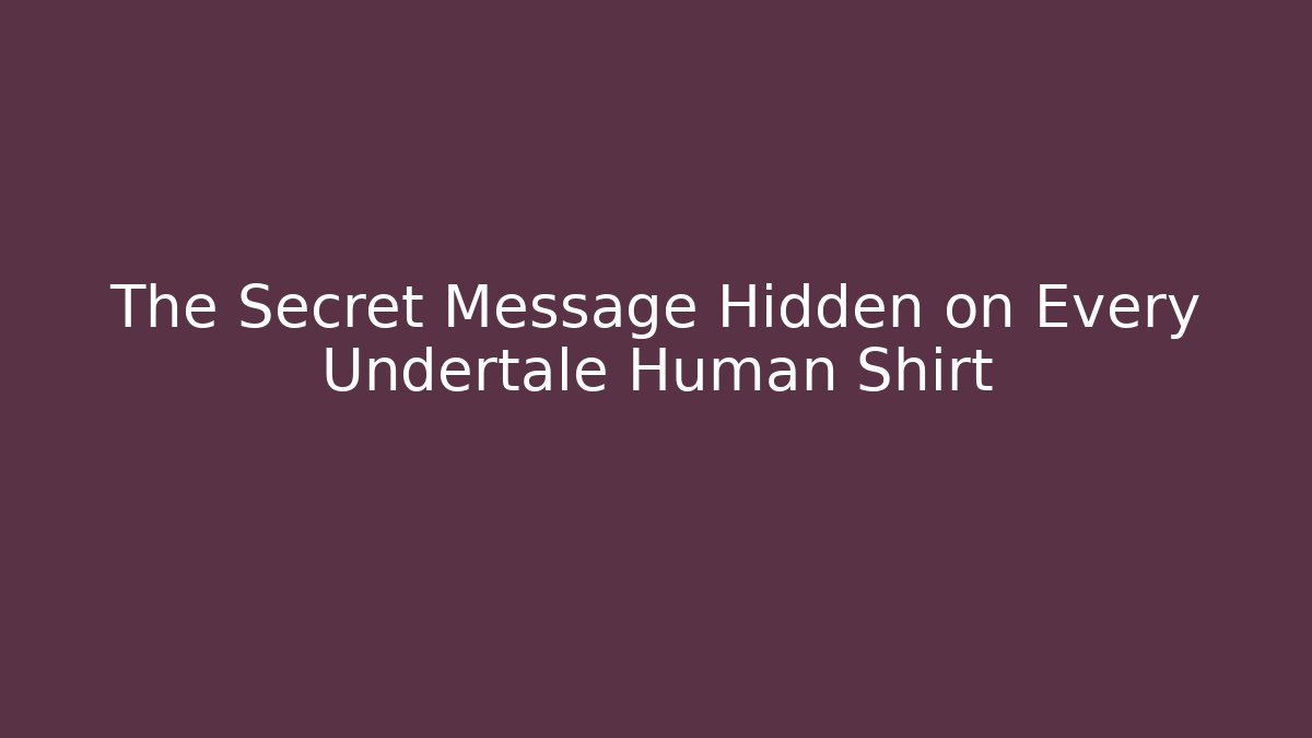 The Secret Message Hidden on Every Undertale Human Shirt
