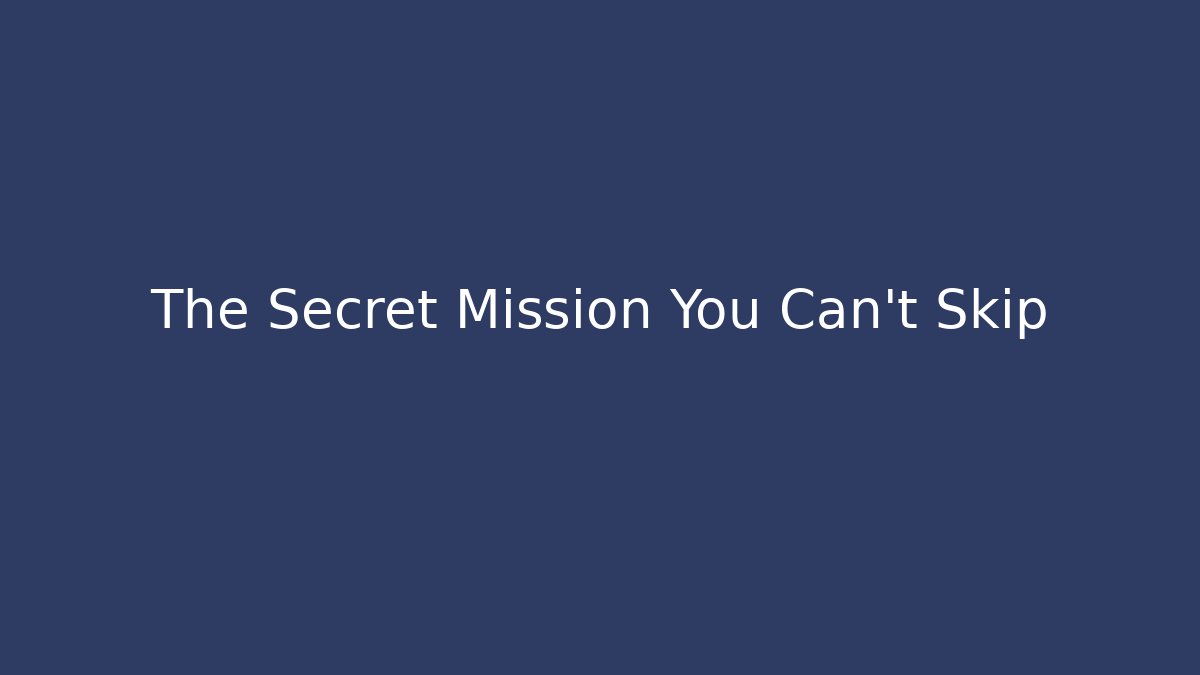 The Secret Mission You Can't Skip