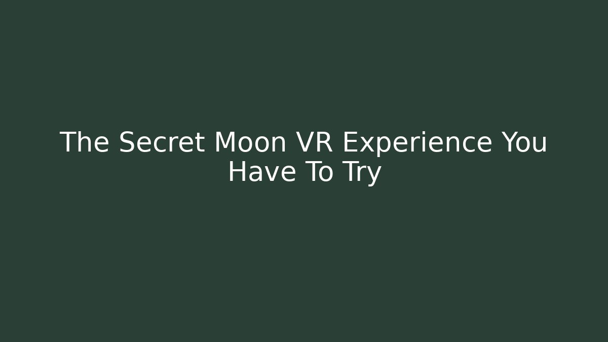 The Secret Moon VR Experience You Have To Try