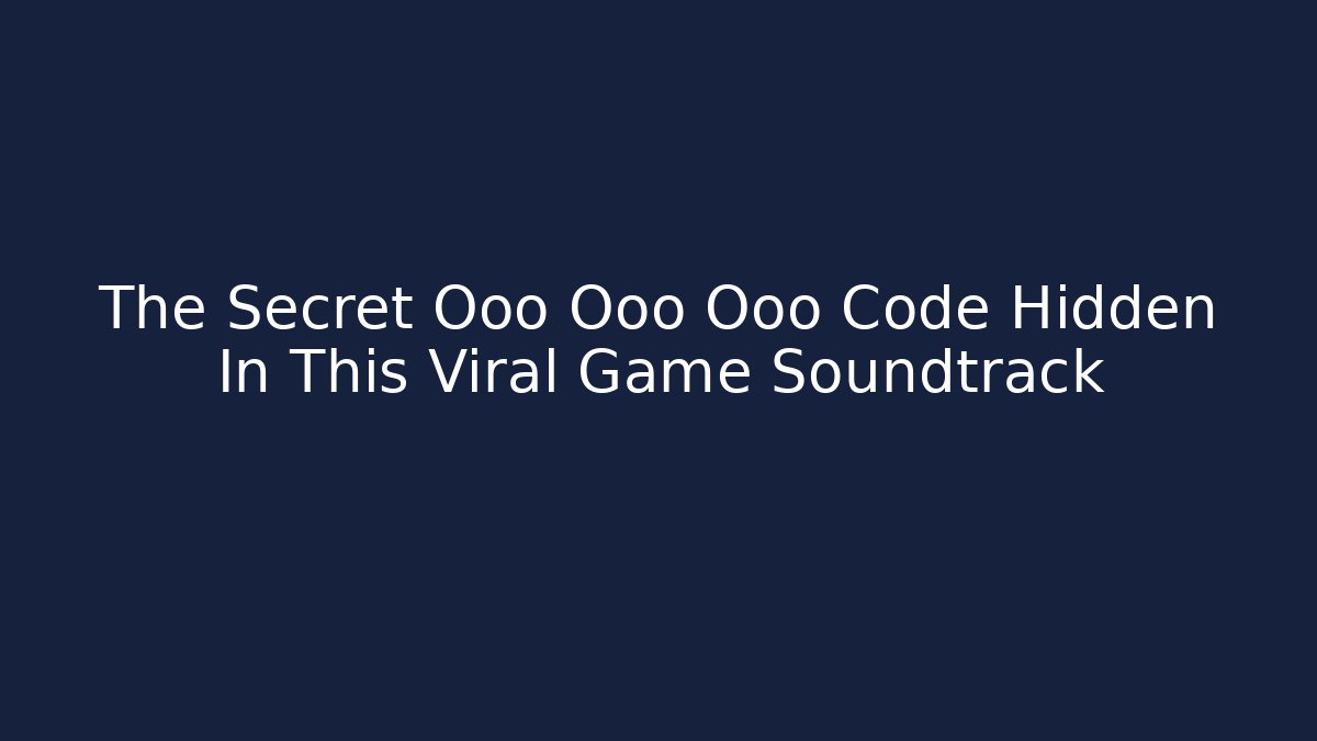 The Secret Ooo Ooo Ooo Code Hidden In This Viral Game Soundtrack