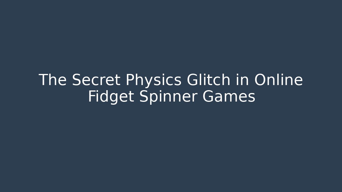 The Secret Physics Glitch in Online Fidget Spinner Games