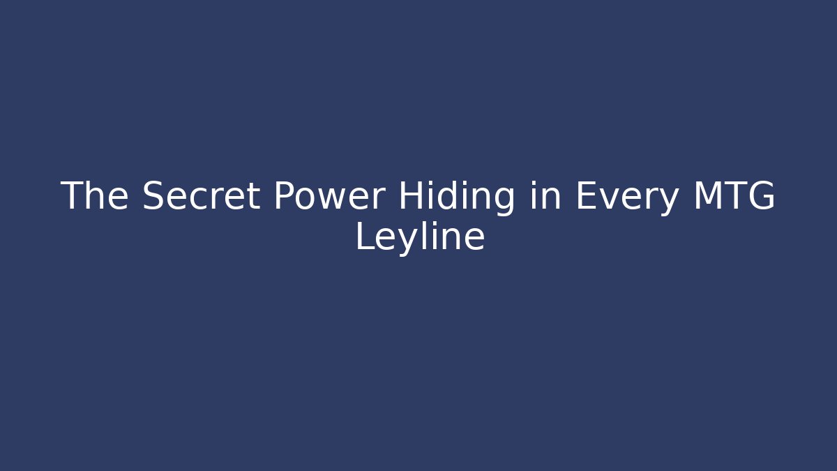 The Secret Power Hiding in Every MTG Leyline