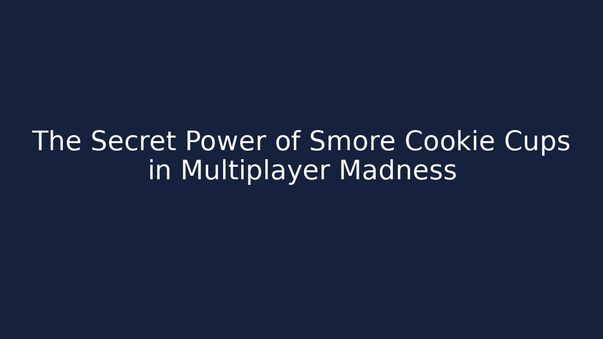 The Secret Power of Smore Cookie Cups in Multiplayer Madness