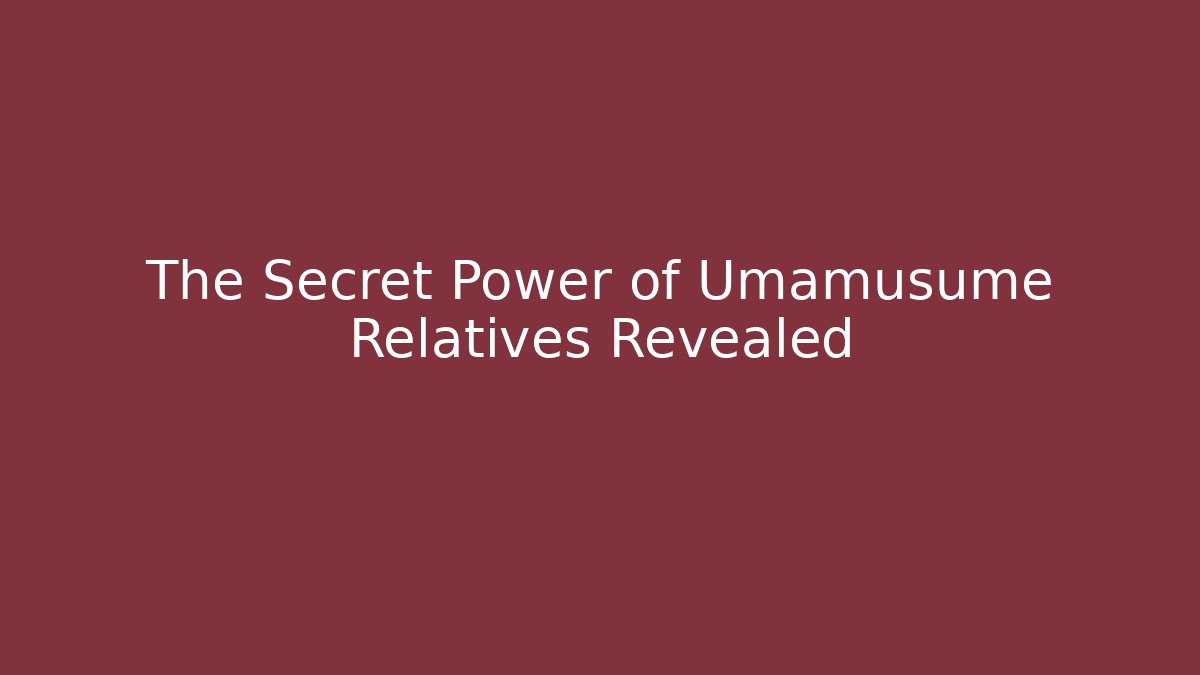 The Secret Power of Umamusume Relatives Revealed
