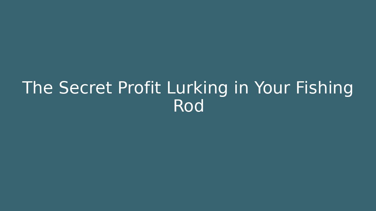 The Secret Profit Lurking in Your Fishing Rod