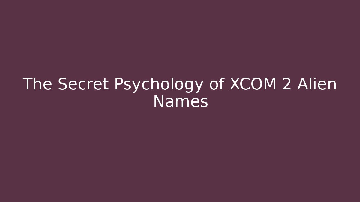 The Secret Psychology of XCOM 2 Alien Names
