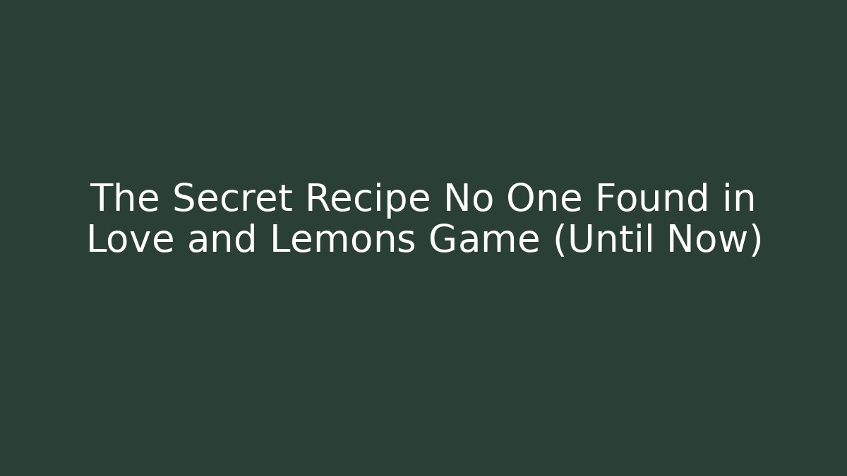 The Secret Recipe No One Found in Love and Lemons Game (Until Now)