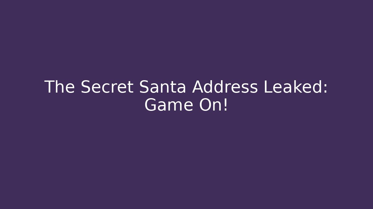 The Secret Santa Address Leaked: Game On!
