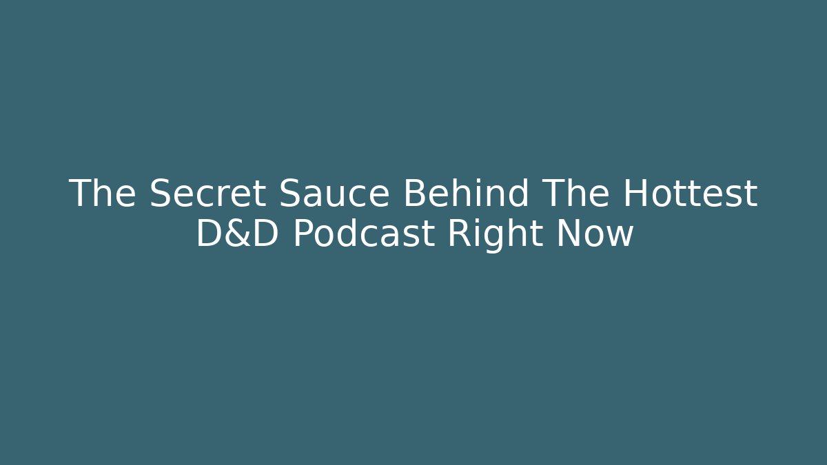 The Secret Sauce Behind The Hottest D&D Podcast Right Now