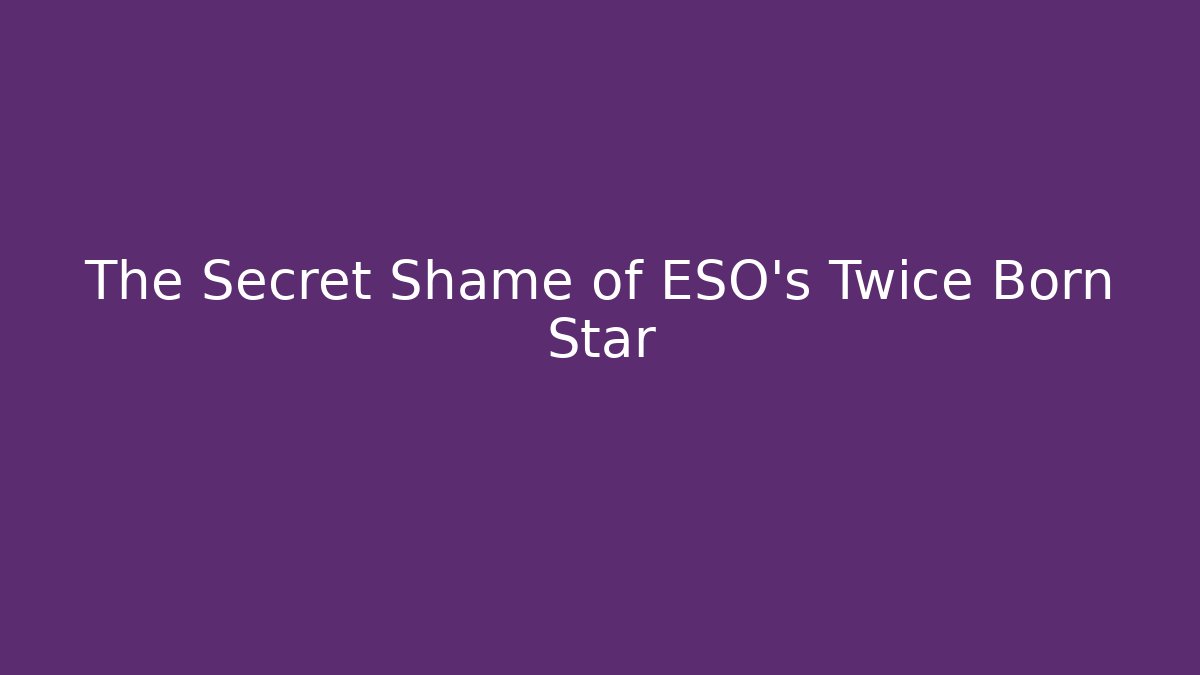 The Secret Shame of ESO's Twice Born Star