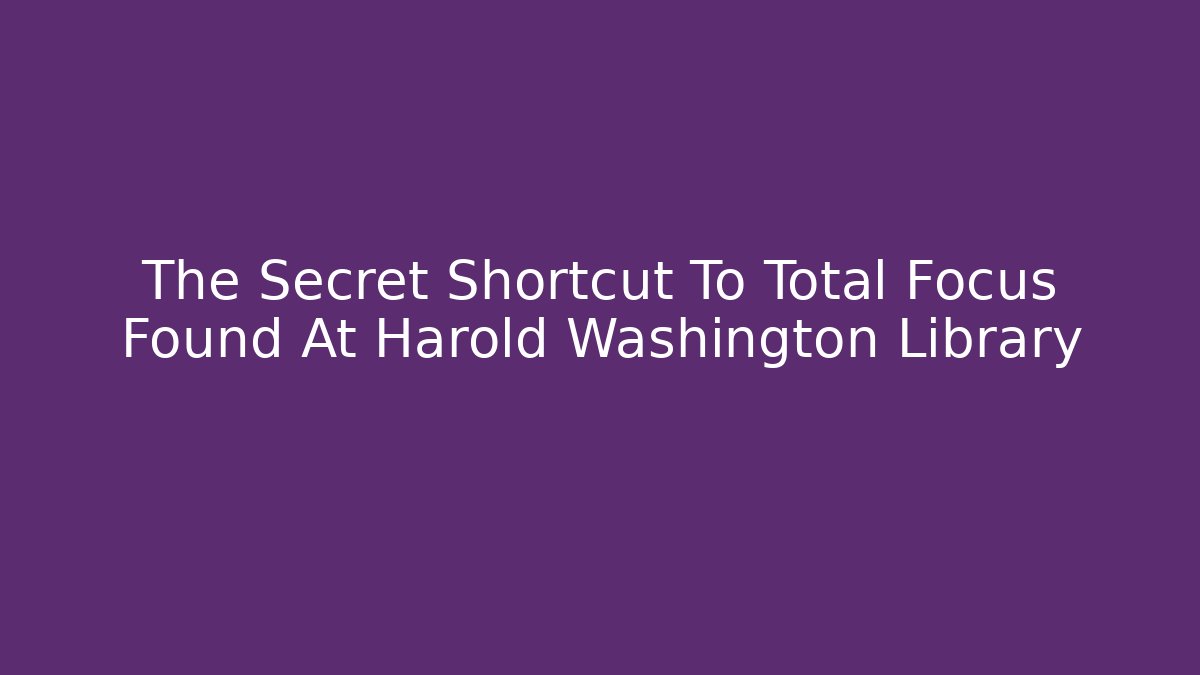The Secret Shortcut To Total Focus Found At Harold Washington Library