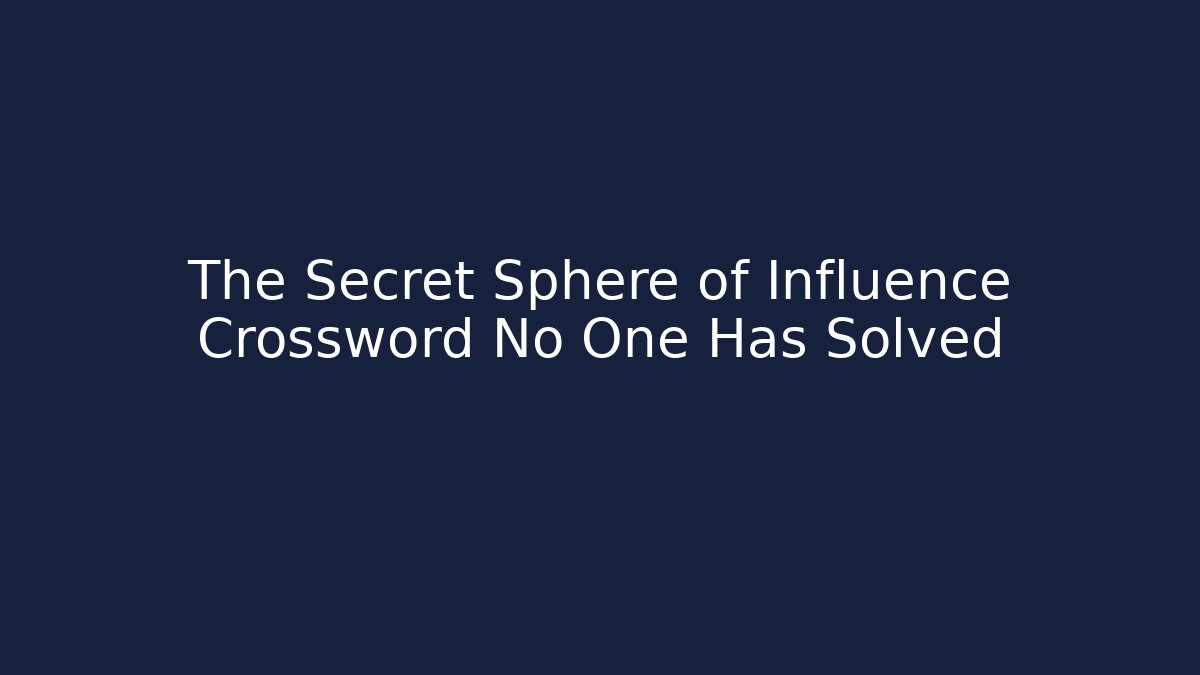 The Secret Sphere of Influence Crossword No One Has Solved