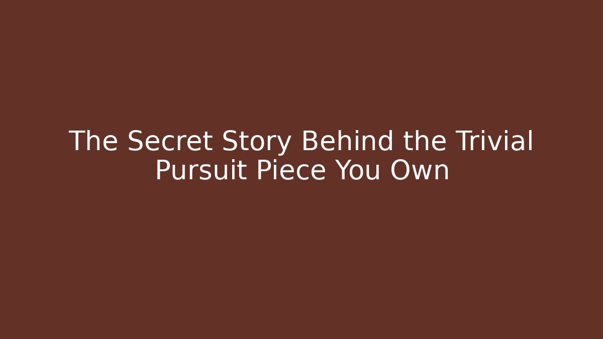The Secret Story Behind the Trivial Pursuit Piece You Own