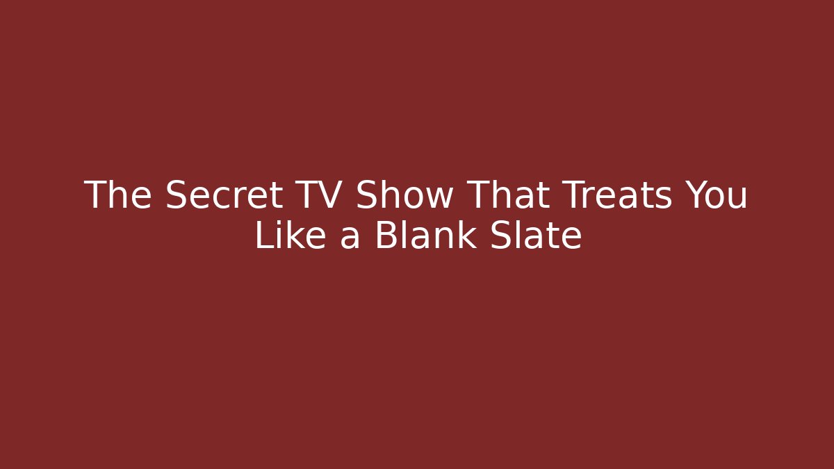 The Secret TV Show That Treats You Like a Blank Slate