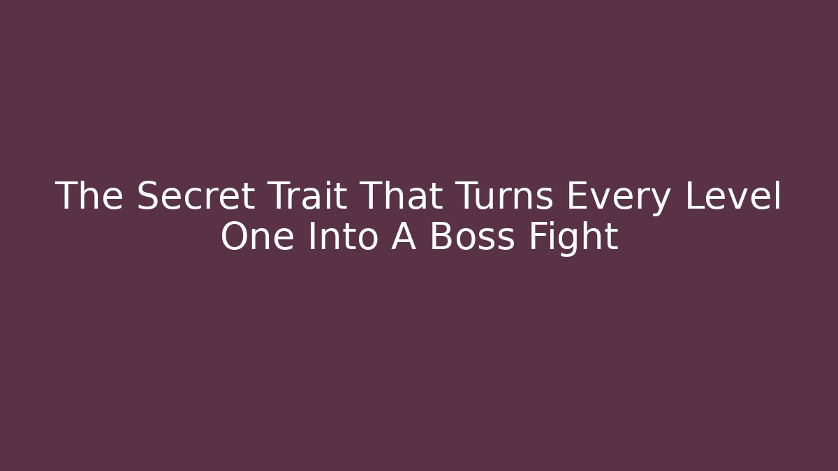 The Secret Trait That Turns Every Level One Into A Boss Fight