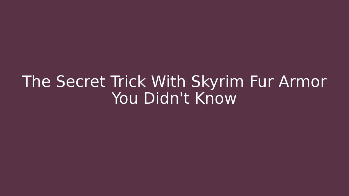 The Secret Trick With Skyrim Fur Armor You Didn’t Know