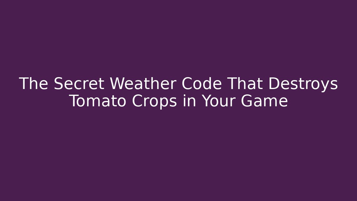 The Secret Weather Code That Destroys Tomato Crops in Your Game