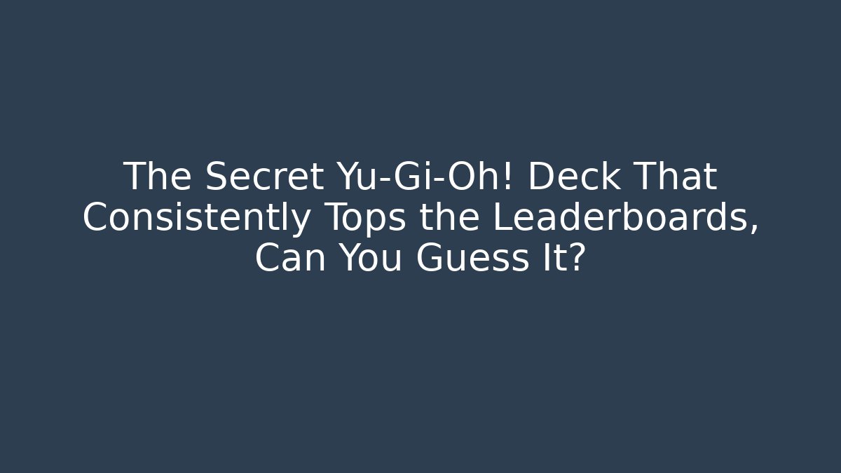 The Secret Yu-Gi-Oh! Deck That Consistently Tops the Leaderboards, Can You Guess It?
