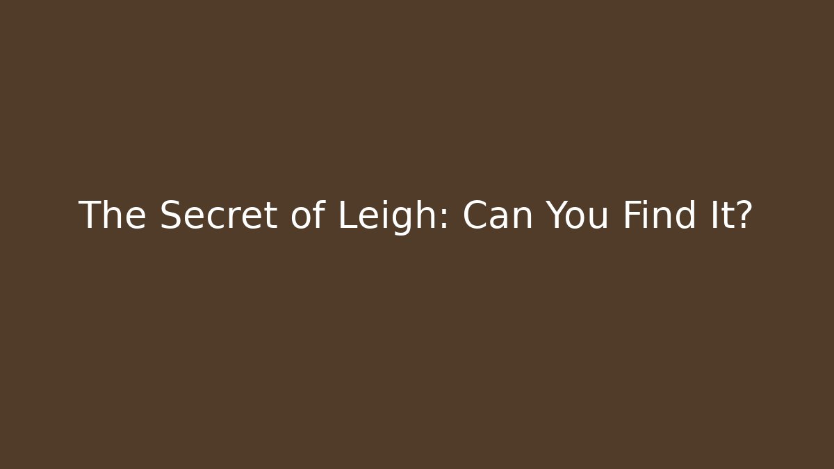 The Secret of Leigh: Can You Find It?