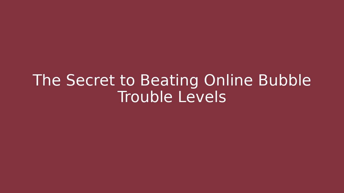 The Secret to Beating Online Bubble Trouble Levels