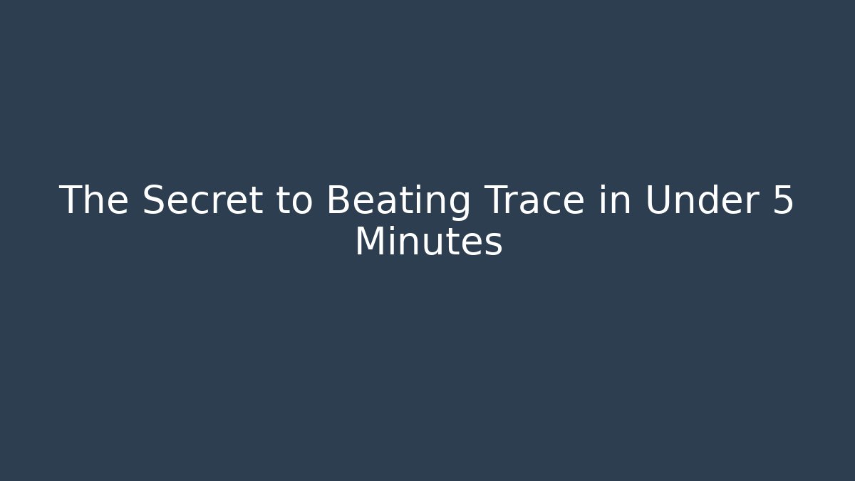 The Secret to Beating Trace in Under 5 Minutes