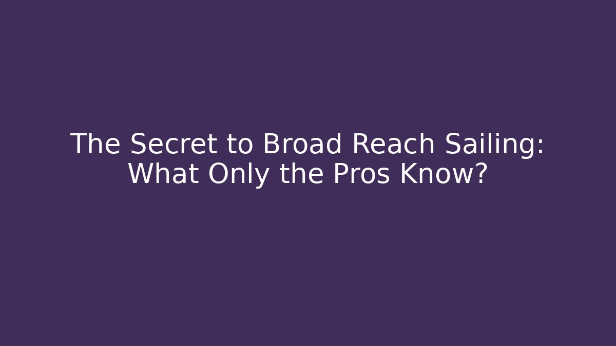 The Secret to Broad Reach Sailing: What Only the Pros Know?