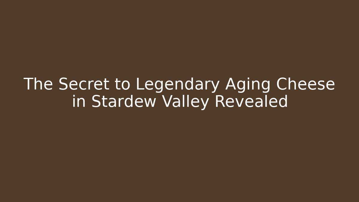 The Secret to Legendary Aging Cheese in Stardew Valley Revealed