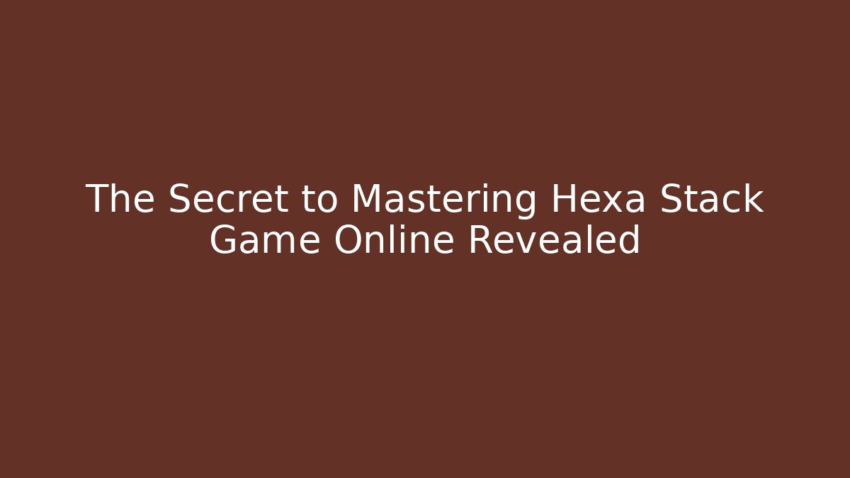 The Secret to Mastering Hexa Stack Game Online Revealed - Sports History Weekly