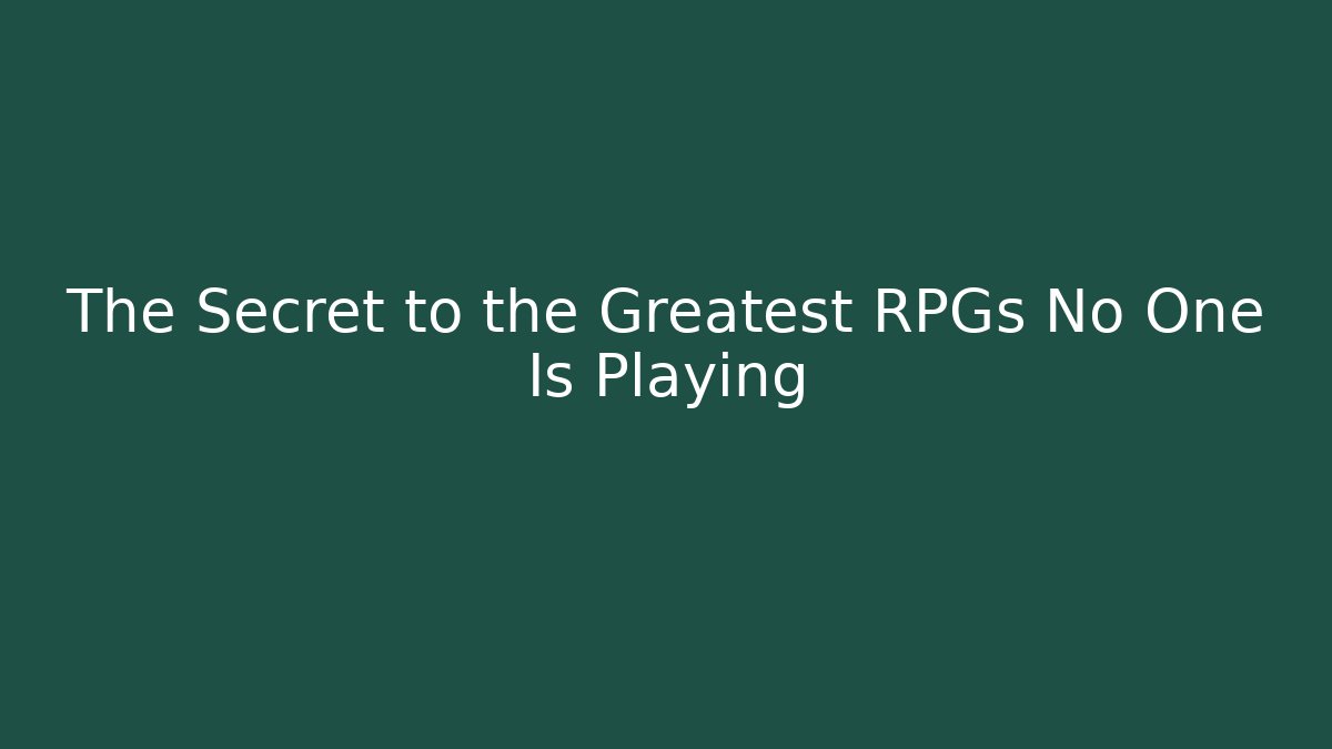 The Secret to the Greatest RPGs No One Is Playing