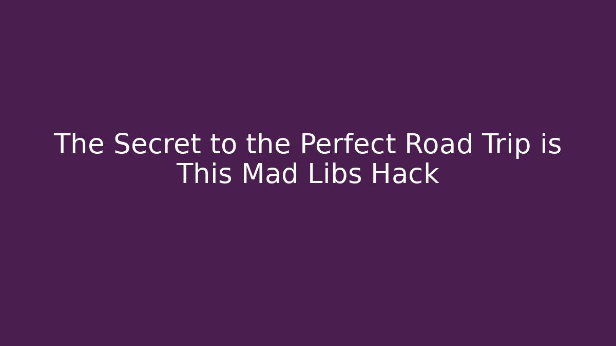 The Secret to the Perfect Road Trip is This Mad Libs Hack