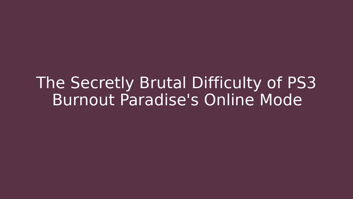 The Secretly Brutal Difficulty of PS3 Burnout Paradise's Online Mode