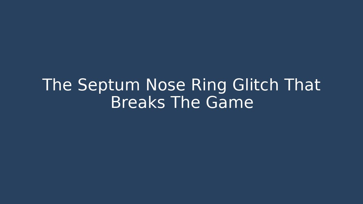 The Septum Nose Ring Glitch That Breaks The Game
