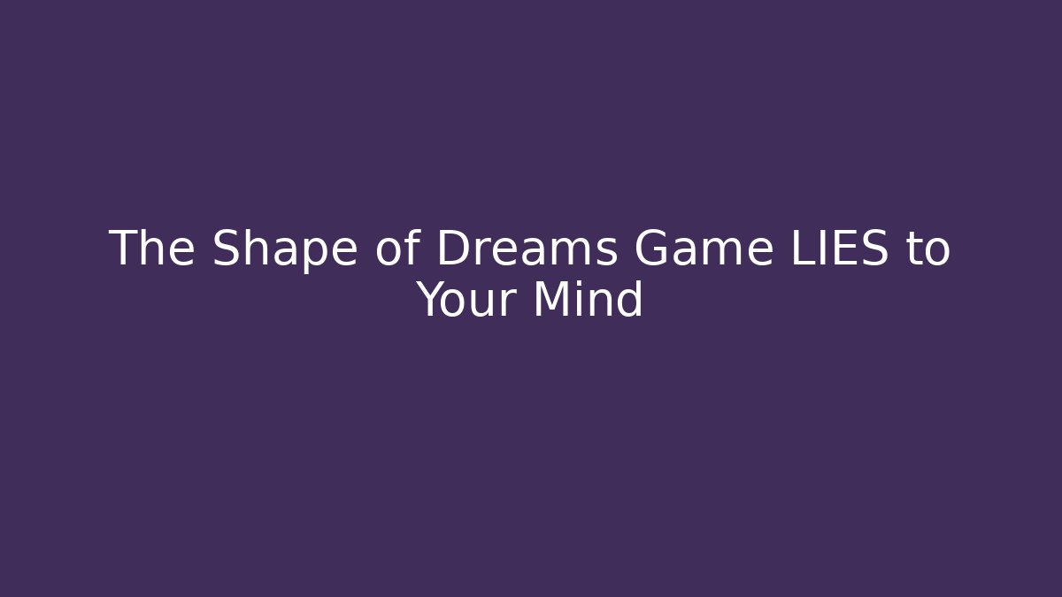The Shape of Dreams Game LIES to Your Mind