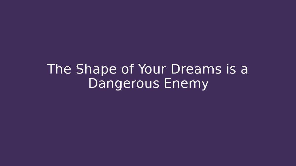 The Shape of Your Dreams is a Dangerous Enemy