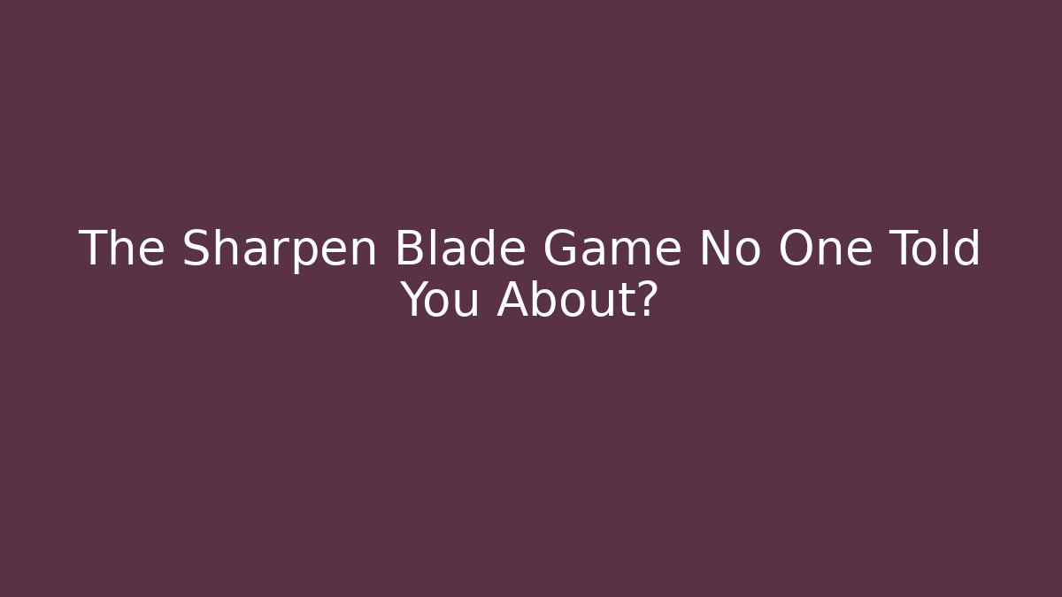 The Sharpen Blade Game No One Told You About?