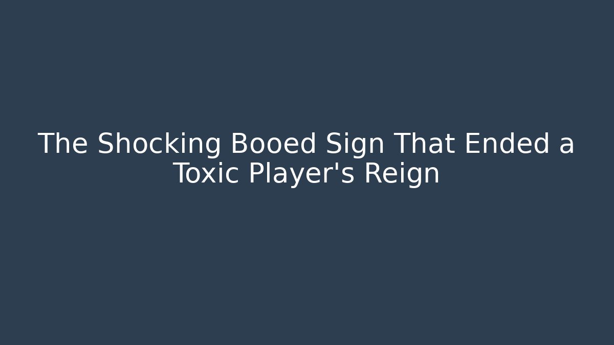 The Shocking Booed Sign That Ended a Toxic Player's Reign