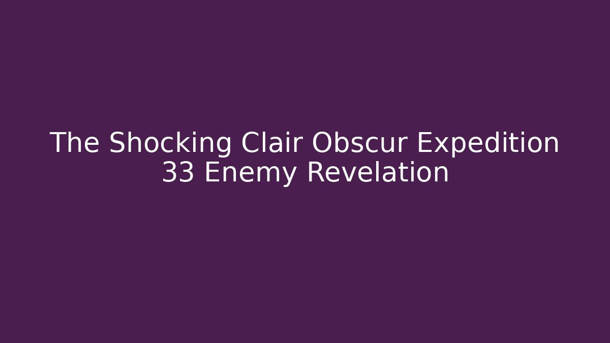 The Shocking Clair Obscur Expedition 33 Enemy Revelation