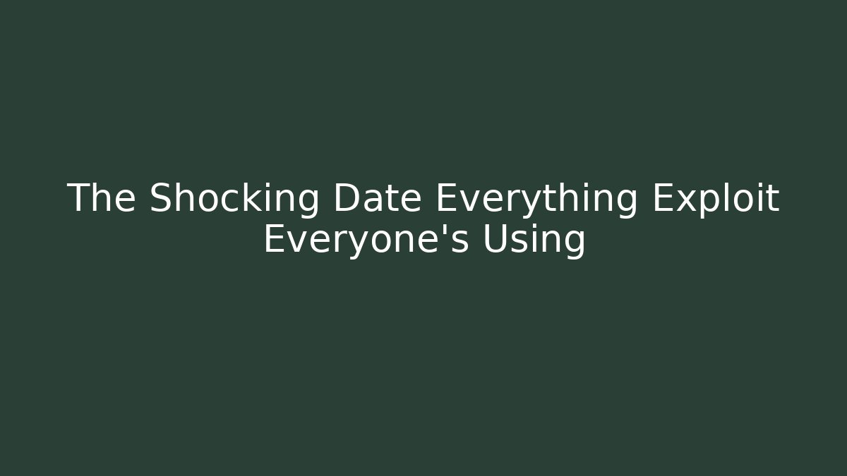 The Shocking Date Everything Exploit Everyone's Using