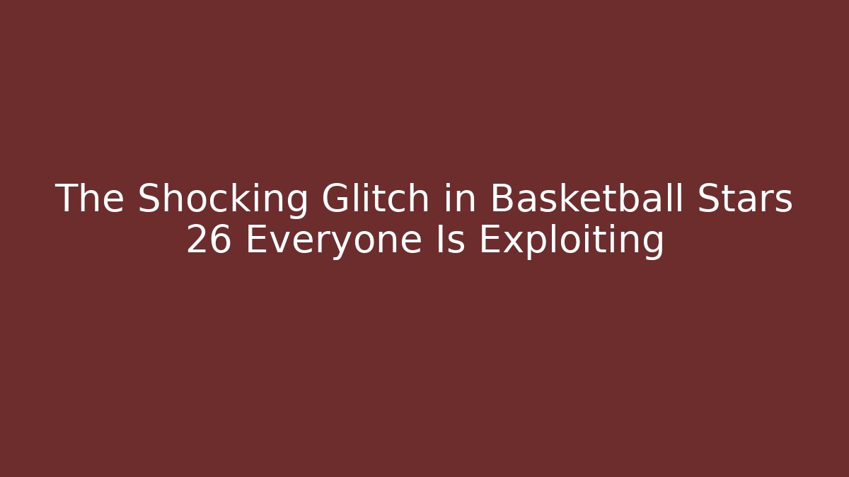 The Shocking Glitch in Basketball Stars 26 Everyone Is Exploiting