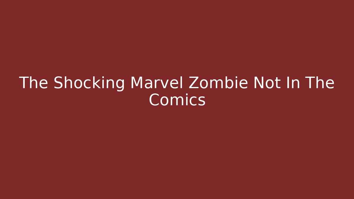 The Shocking Marvel Zombie Not In The Comics