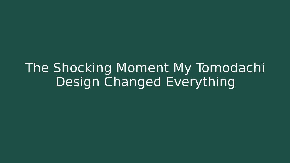 The Shocking Moment My Tomodachi Design Changed Everything