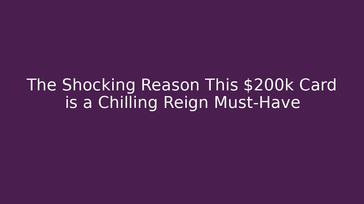 The Shocking Reason This $200k Card is a Chilling Reign Must-Have