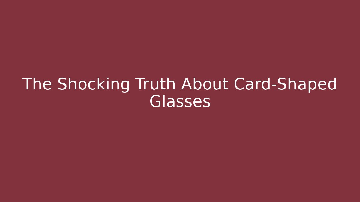 The Shocking Truth About Card-Shaped Glasses
