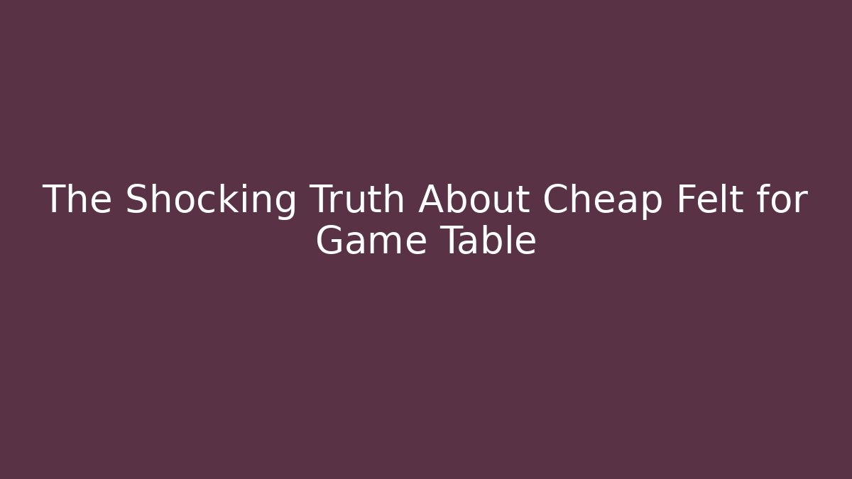 The Shocking Truth About Cheap Felt for Game Table