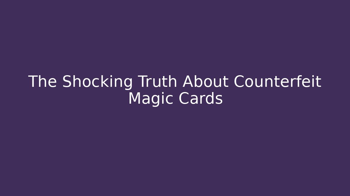 The Shocking Truth About Counterfeit Magic Cards - Sports History Weekly