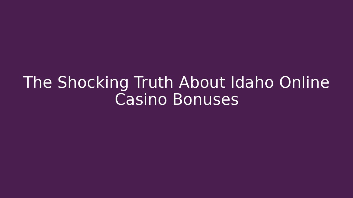 The Shocking Truth About Idaho Online Casino Bonuses